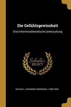 Paperback Die Gefühlsgewissheit: Eine Erkenntnistheoretische Untersuchung [German] Book