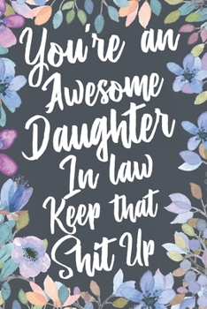 You're An Awesome Daughter In Law Keep That Shit Up: Funny Joke Appreciation & Encouragement Gift Idea for Your Daughter-In-Law. Thank You Gag Notebook Journal & Sketch Diary Present.