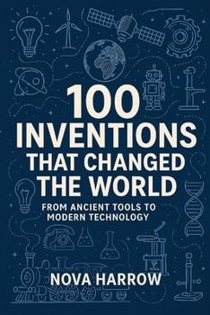 100 Inventions That Changed the World: From Ancient Tools to Modern Technology (100 Minds, 100 Stories, 100 Legacies)
