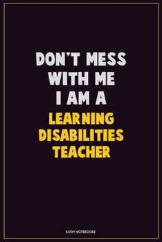 Don't Mess With Me, I Am A Learning Disabilities Teacher: Career Motivational Quotes 6x9 120 Pages Blank Lined Notebook Journal