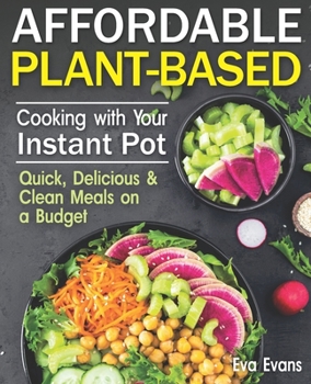 Paperback AFFORDABLE PLANT-BASED COOKING WITH YOUR INSTANT POT: Quick, Delicious & Clean Meals on a Budget (The Plant-Based Diet) Book