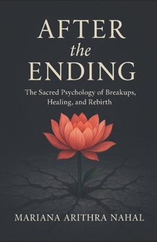 After the Ending: The Sacred Psychology of Breakups, Healing, and Rebirth