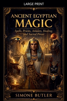 Ancient Egyptian Magic: Spells, Priests, Amulets, Healing, and Sacred Power