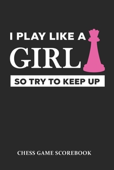 Paperback I Play Like A Girl So Try To Keep Up Chess Game Scorebook: Chess Players Log Book Notebook. Portable Size Journal Record 100 Games, 90 Moves Notation Book