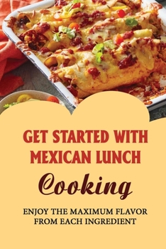 Paperback Get Started With Mexican Lunch Cooking: Enjoy The Maximum Flavor From Each Ingredient Book