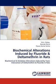 Biochemical Alterations Induced by Fluoride & Deltamethrin in Rats: Biochemical & Oxidative Alterations Induced by Toxic Interaction of Deltamethrin & Fluoride in Rats