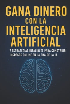 Paperback Gana Dinero Con La Inteligencia Artificial: 7 Estrategias Infalibles para Construir Ingresos Online en la Era de la IA [Spanish] Book