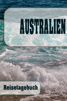 Australien - Reisetagebuch: Urlaubsplaner f�r deine Reise Checklisten Kontaktdaten Packliste Platz f�r Fotos und Zeichnungen 108 Seiten 6 x 9 (ca. Din-A5)