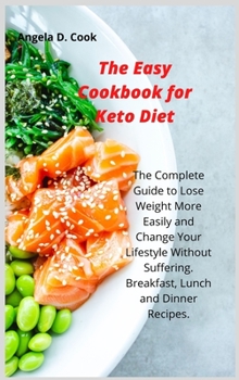 Hardcover The Easy Cookbook for Keto Diet: The Complete Guide to Lose Weight More Easily and Change Your Lifestyle Without Suffering. Breakfast, Lunch and Dinne Book