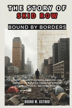 Paperback The Story of Skid Row: Bound by Borders: How Urban Planning and Policy Decisions Shaped America's Most Controversial Neighborhood Book