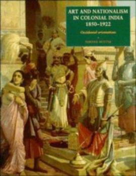 Hardcover Art and Nationalism in Colonial India, 1850-1922: Occidental Orientations Book