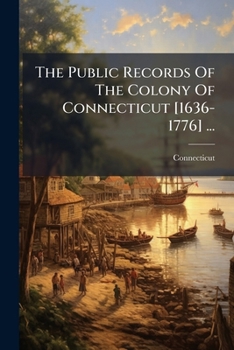 The Public Records Of The Colony Of Connecticut [1636-1776] ...: Transcribed And Published, (in Accordance With A Resolution Of The General Assembly)