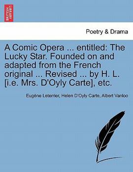 Paperback A Comic Opera ... Entitled: The Lucky Star. Founded on and Adapted from the French Original ... Revised ... by H. L. [I.E. Mrs. D'Oyly Carte], Etc Book
