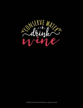 Conserve Water Drink Wine: Composition Notebook: Wide Ruled