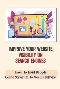 Paperback Improve Your Website Visibility On Search Engines: How To Lead People Come Straight To Your Website: Search Engine Optimization Tactics Book