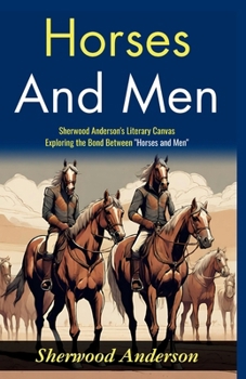 Horses and Men: Sherwood Anderson's Literary Canvas: Exploring the Bond Between "Horses and Men"