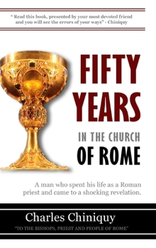 Hardcover Fifty Years in the Church of Rome: A Man That Came to a Shocking Revelation, After Spending His Life as a Roman Priest Book