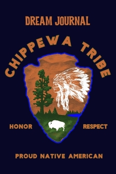 Dream Journal Chippewa Tribe Honor Respect Proud Native American: 100 Pages to capture Dreams, Emotions, Interpretations and Feelings.  -  Celebrate Native American Indian Pride.