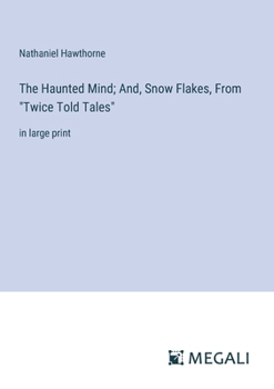 The Haunted Mind; And, Snow Flakes, From "Twice Told Tales": in large print