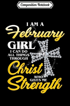 Composition Notebook: I Am A February Girl I Can Do All Things Birthday  Journal/Notebook Blank Lined Ruled 6x9 100 Pages