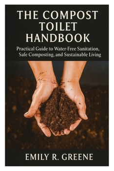 The Compost Toilet Handbook: Practical Guide to Water-Free Sanitation, Safe Composting, and Sustainable Living