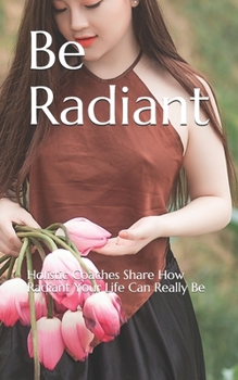 Paperback Be Radiant: Holistic Coaches Share How Radiant Your Life Can Really Be Book