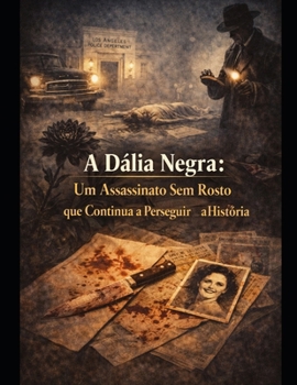 A Dália Negra: Um Assassinato Sem Rosto que Continua a Perseguir a História (Portuguese Edition)
