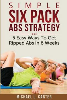 Paperback Simple Six Pack Abs Strategy: 5 Easy Ways To Get Ripped Abs in 6 Weeks Book