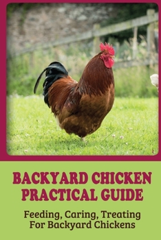 Paperback Backyard Chicken Practical Guide: Feeding, Caring, Treating For Backyard Chickens: How To Cure For Chickens Book