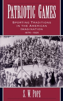 Patriotic Games: Sporting Traditions in the American Imagination, 1876-1926 - Book  of the Sports and History