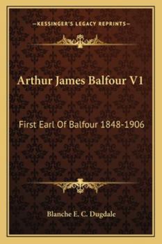 Arthur James Balfour: First Earl of Balfour, K.G., O.M., F.R.S., etc., 1848-1905