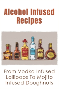 Paperback Alcohol Infused Recipes: From Vodka Infused Lollipops To Mojito Infused Doughnuts: Diy Infused Booze Tutorial Book