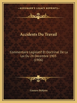 Accidents Du Travail: Commentaire Legislatif Et Doctrinal De La Loi Du 24 Decembre 1903 (1906)