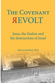 THE COVENANT REVOLT: Jesus, the Zealots, and the destruction of ancient Israel