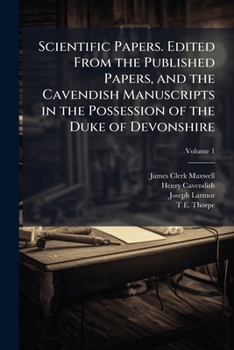 Scientific papers. Edited from the published papers, and the Cavendish manuscripts in the possession of the Duke of Devonshire