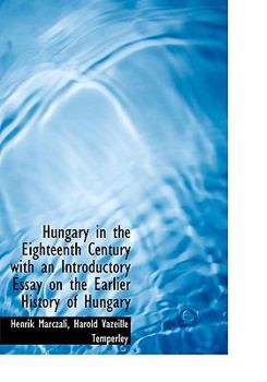 Hungary in the Eighteenth Century with an Introductory Essay on the Earlier History of Hungary