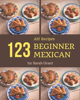 Paperback Ah! 123 Beginner Mexican Recipes: An One-of-a-kind Beginner Mexican Cookbook Book