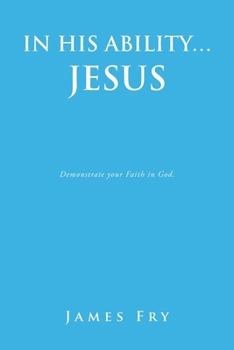 IN HIS ABILITY… JESUS: Demonstrate your Faith in God.
