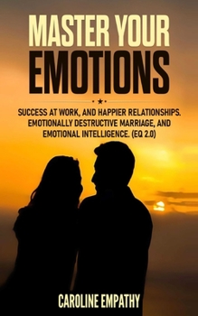 Paperback Master your Emotions: Success at Work, and Happier relationships. Emotionally Destructive Marriage, and Emotional Intelligence Book