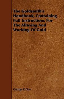 Paperback The Goldsmith's Handbook, Containing Full Instructions for the Alloying and Working of Gold Book