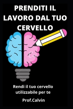 Paperback Prenditi Il Lavoro Dal Tuo Cervello: Rendi il tuo cervello utilizzabile per te [Italian] Book