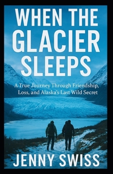 Paperback When the Glacier Sleeps: A True Journey Through Friendship, Loss, and Alaska's Last Wild Secret Book