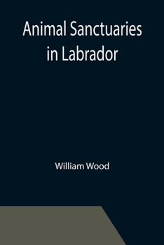 Paperback Animal Sanctuaries in Labrador; An Address Presented by Lt.-Colonel William Wood, F.R.S.C. before the Second Annual Meeting of the Commission of Conse Book