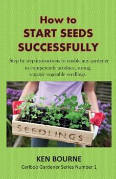 Paperback How to Start Seeds Successfully: Step by step instructions to enable any gardener to competently produce, strong, organic vegetable seedlings Book