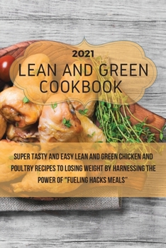 Paperback Lean And Green Cookbook 2021: Super Tasty and Easy Lean and Green Chicken and Poultry Recipes to Losing Weight By Harnessing The Power Of Fueling Ha Book