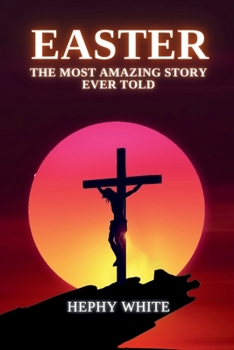 Easter: The Most Amazing Story Ever Told