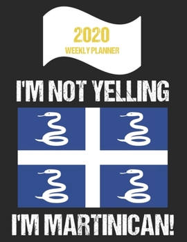 2020 Weekly Planner I'm Not Yelling I'm Martinican: Funny Martinique Flag Quote Dated Calendar With To-Do List