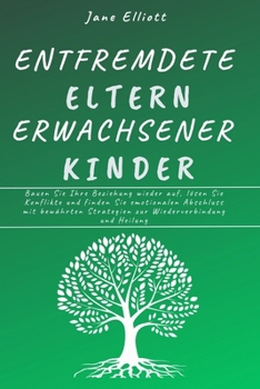 Entfremdete Eltern erwachsener Kinder: Bauen Sie Ihre Beziehung wieder auf, lösen Sie Konflikte und finden Sie emotionalen Abschluss mit bewährten ... Wiederverbindung und Heilung (German Edition)