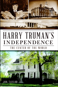 Harry Truman's Independence: The Center of the World (Missouri)