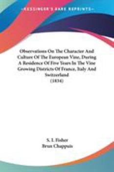 Observations On The Character And Culture Of The European Vine, During A Residence Of Five Years In The Vine Growing Districts Of France, Italy And Switzerland